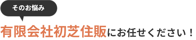 そのお悩み、有限会社初芝住販にお任せください！