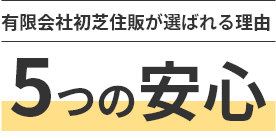 有限会社初芝住販が選ばれる理由、5つの安心